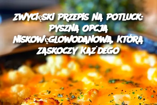 Zwycięski Przepis na Potluck: Pyszna Opcja niskowęglowodanowa, Która Zaskoczy Każdego