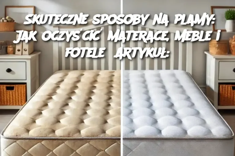 Skuteczne sposoby na plamy: Jak oczyścić materace, meble i fotele Artykuł: