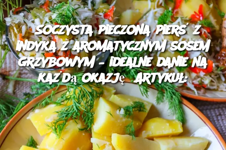 Soczysta pieczona pierś z indyka z aromatycznym sosem grzybowym – idealne danie na każdą okazję Artykuł: