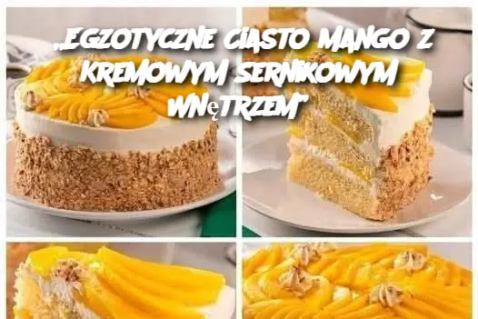 „Egzotyczne Ciasto Mango z Kremowym Sernikowym Wnętrzem”