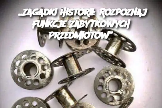 „Zagadki Historii: Rozpoznaj Funkcje Zabytkowych Przedmiotów”