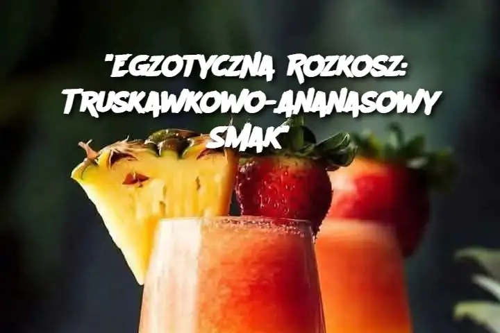 “Egzotyczna Rozkosz: Truskawkowo-Ananasowy Smak”