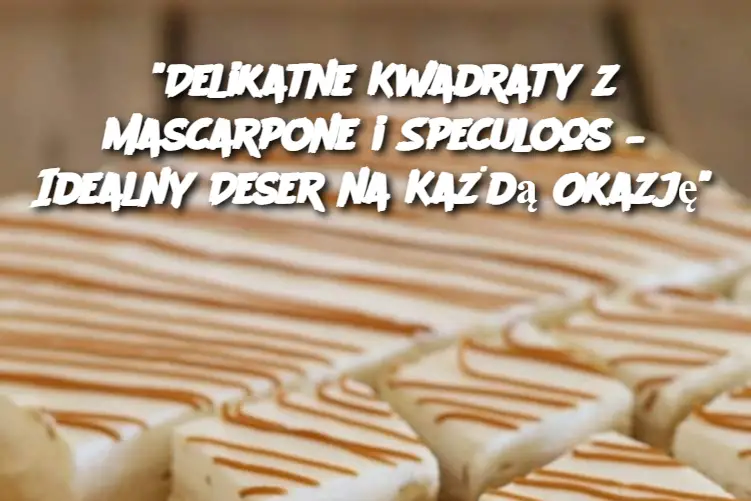 “Delikatne Kwadraty z Mascarpone i Speculoos – Idealny Deser na Każdą Okazję”