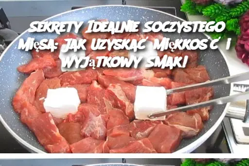 Sekrety Idealnie Soczystego Mięsa: Jak Uzyskać Miękkość i Wyjątkowy Smak!