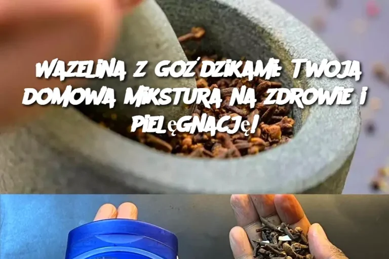 Wazelina z goździkami: Twoja domowa mikstura na zdrowie i pielęgnację!