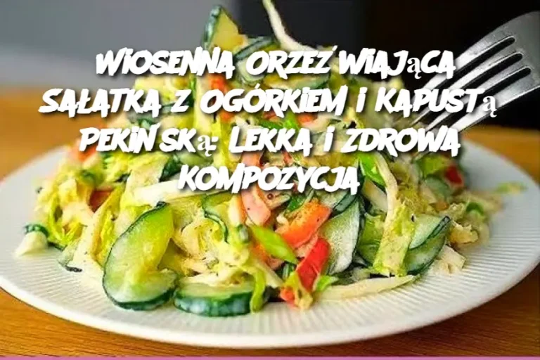 Wiosenna Orzeźwiająca Sałatka z Ogórkiem i Kapustą Pekińską: Lekka i Zdrowa Kompozycja