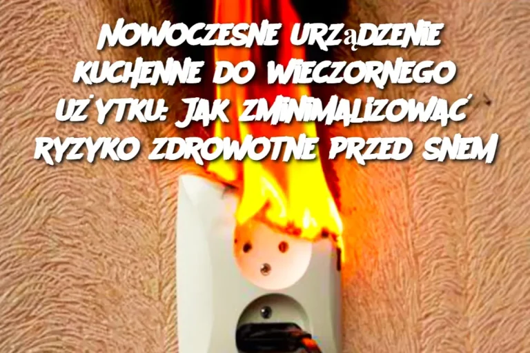 Nowoczesne urządzenie kuchenne do wieczornego użytku: Jak zminimalizować ryzyko zdrowotne przed snem