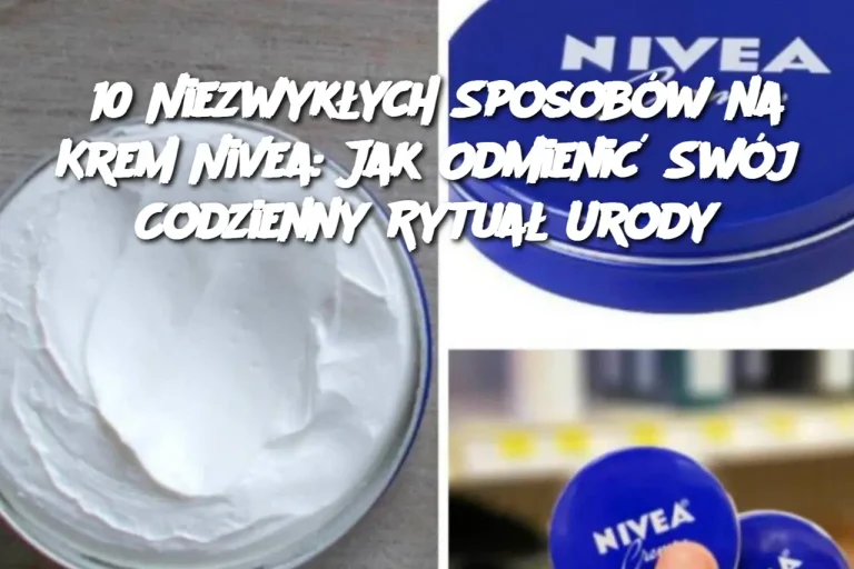 10 Niezwykłych Sposobów na Krem Nivea: Jak Odmienić Swój Codzienny Rytuał Urody