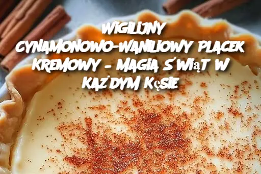 Wigilijny Cynamonowo-Waniliowy Placek Kremowy – Magia Świąt w Każdym Kęsie