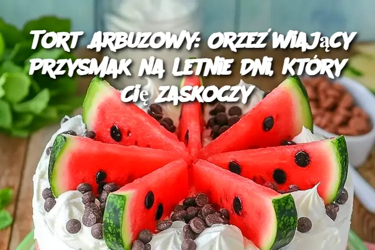 Tort Arbuzowy: Orzeźwiający Przysmak na Letnie Dni, Który Cię Zaskoczy