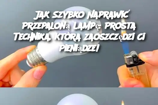 Jak Szybko Naprawić Przepaloną Lampę: Prosta Technika, Która Zaoszczędzi Ci Pieniądze!