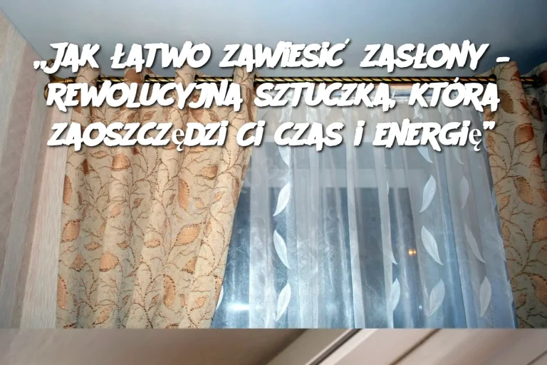 „Jak łatwo zawiesić zasłony – rewolucyjna sztuczka, która zaoszczędzi Ci czas i energię”