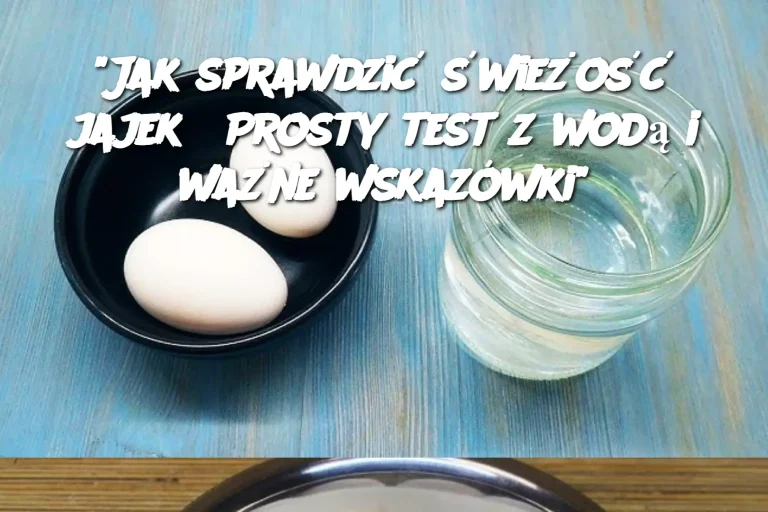 “Jak sprawdzić świeżość jajek? Prosty test z wodą i ważne wskazówki”