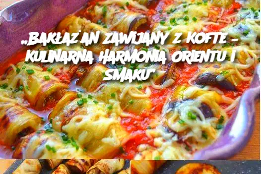 „Bakłażan Zawijany z Kofte – Kulinarna Harmonia Orientu i Smaku”