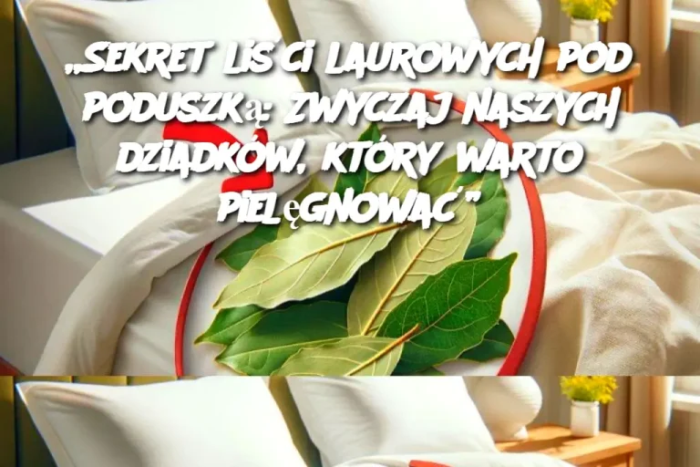 „Sekret liści laurowych pod poduszką: Zwyczaj naszych dziadków, który warto pielęgnować”