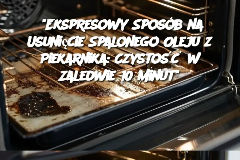 “Ekspresowy Sposób na Usunięcie Spalonego Oleju z Piekarnika: Czystość w Zaledwie 10 Minut”