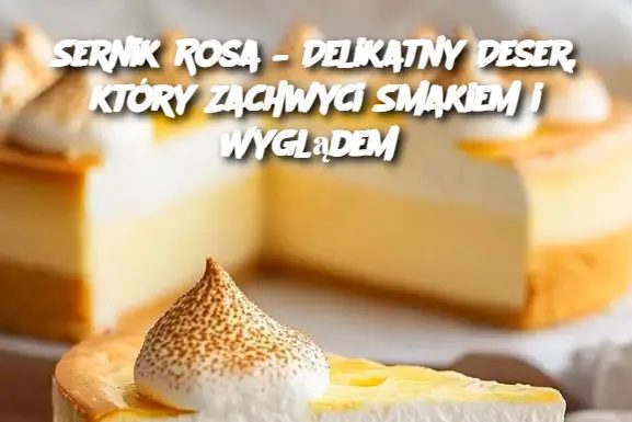 Sernik Rosa – Delikatny Deser, który Zachwyci Smakiem i Wyglądem