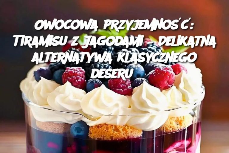 Owocowa przyjemność: Tiramisu z Jagodami – Delikatna alternatywa klasycznego deseru