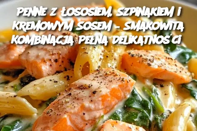 Penne z Łososiem, Szpinakiem i Kremowym Sosem – Smakowita Kombinacja Pełna Delikatności