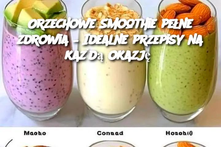 Orzechowe Smoothie pełne zdrowia – Idealne przepisy na każdą okazję