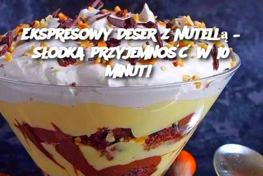 Ekspresowy Deser z Nutellą – Słodka przyjemność w 10 minut!