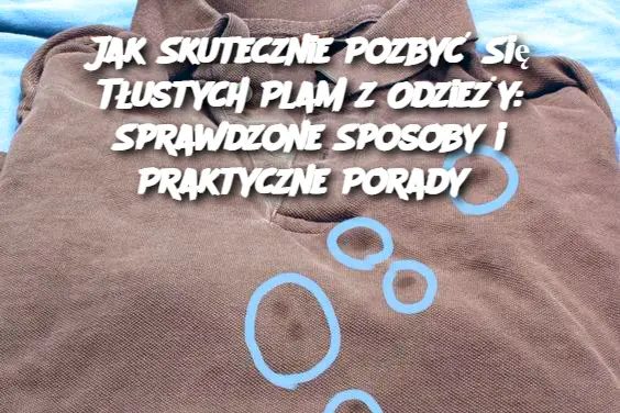 Jak Skutecznie Pozbyć Się Tłustych Plam z Odzieży: Sprawdzone Sposoby i Praktyczne Porady