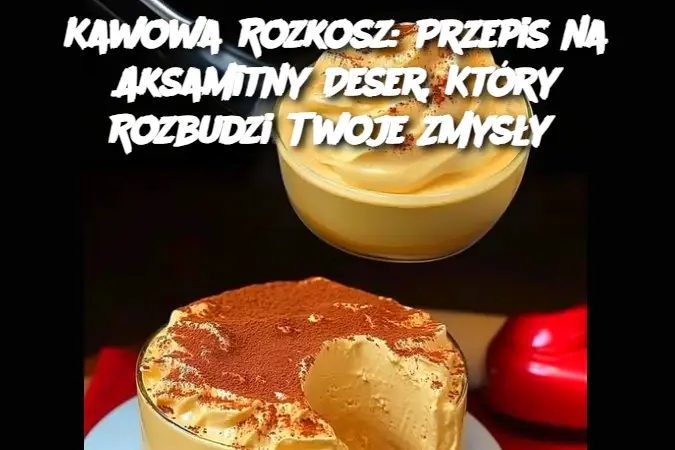 Kawowa Rozkosz: Przepis na Aksamitny Deser, Który Rozbudzi Twoje Zmysły