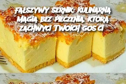 Fałszywy sernik: Kulinarna magia bez pieczenia, która zachwyci Twoich gości