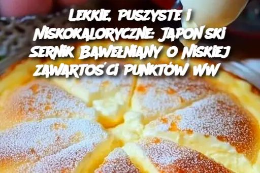 Lekkie, Puszyste i Niskokaloryczne: Japoński Sernik Bawełniany o Niskiej Zawartości Punktów WW