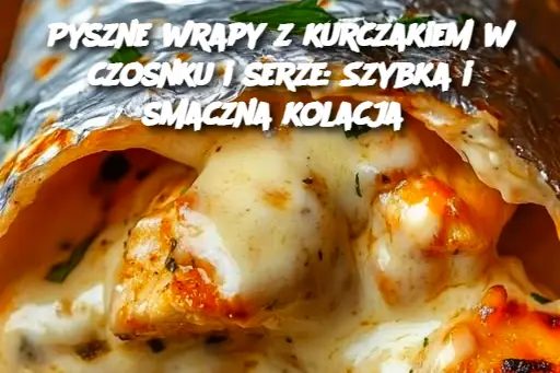 Pyszne wrapy z kurczakiem w czosnku i serze: Szybka i smaczna kolacja