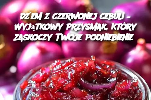 Dżem z Czerwonej Cebuli – Wyjątkowy Przysmak, Który Zaskoczy Twoje Podniebienie