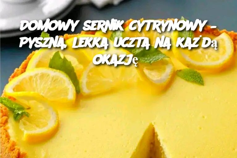 Domowy sernik cytrynowy – Pyszna, lekka uczta na każdą okazję Edi tor