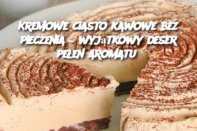 Kremowe ciasto kawowe bez pieczenia – wyjątkowy deser pełen aromatu