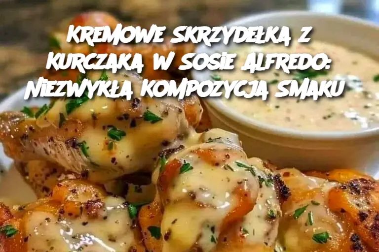 Kremowe Skrzydełka z Kurczaka w Sosie Alfredo: Niezwykła Kompozycja Smaku