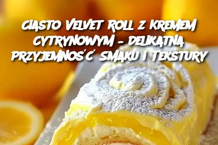 Ciasto Velvet Roll z Kremem Cytrynowym – Delikatna Przyjemność Smaku i Tekstury Edi tor