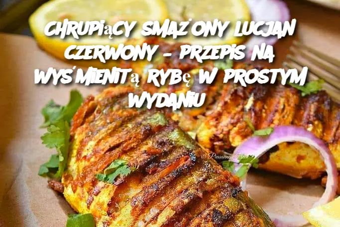 Chrupiący smażony lucjan czerwony – przepis na wyśmienitą rybę w prostym wydaniu