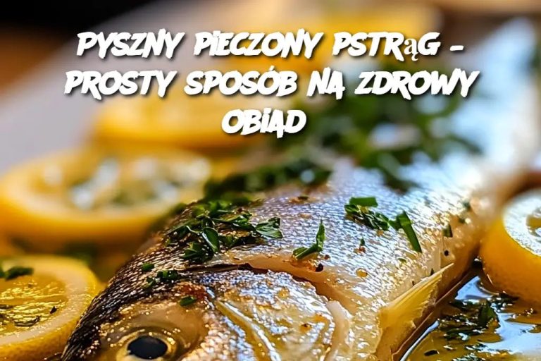 Pyszny pieczony pstrąg – prosty sposób na zdrowy obiad