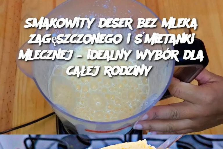 Smakowity deser bez mleka zagęszczonego i śmietanki mlecznej – idealny wybór dla całej rodziny