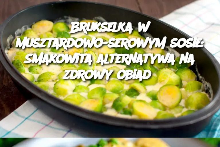 Brukselka w musztardowo-serowym sosie: Smakowita alternatywa na zdrowy obiad