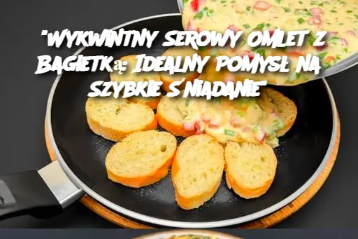 “Wykwintny Serowy Omlet z Bagietką: Idealny Pomysł na Szybkie Śniadanie”