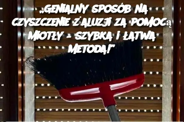 „Genialny sposób na czyszczenie żaluzji za pomocą miotły – szybka i łatwa metoda!”