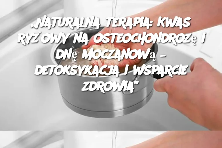 „Naturalna terapia: Kwas ryżowy na osteochondrozę i dnę moczanową – detoksykacja i wsparcie zdrowia”