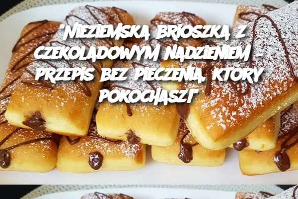 “Nieziemska brioszka z czekoladowym nadzieniem – przepis bez pieczenia, który pokochasz!”