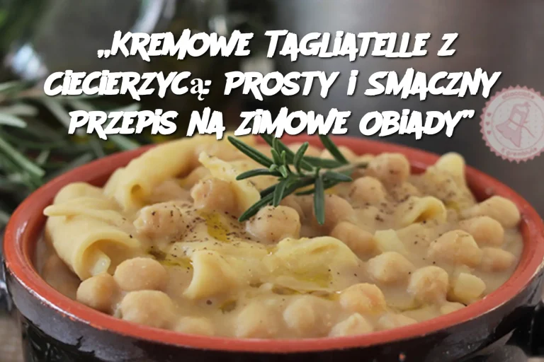 „Kremowe Tagliatelle z Ciecierzycą: Prosty i Smaczny Przepis na Zimowe Obiady”