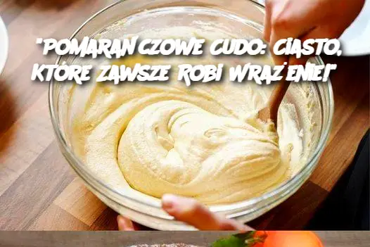 “Pomarańczowe Cudo: Ciasto, Które Zawsze Robi Wrażenie!”