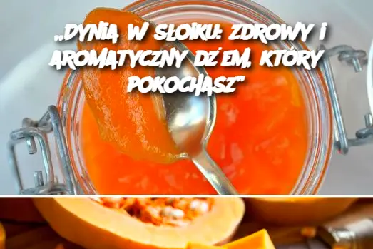 „Dynia w słoiku: zdrowy i aromatyczny dżem, który pokochasz”