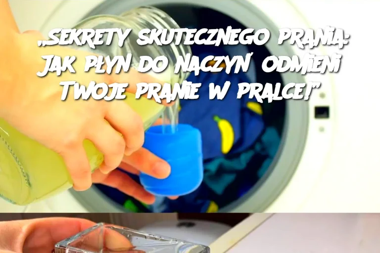 „Sekrety skutecznego prania: Jak płyn do naczyń odmieni Twoje pranie w pralce!”