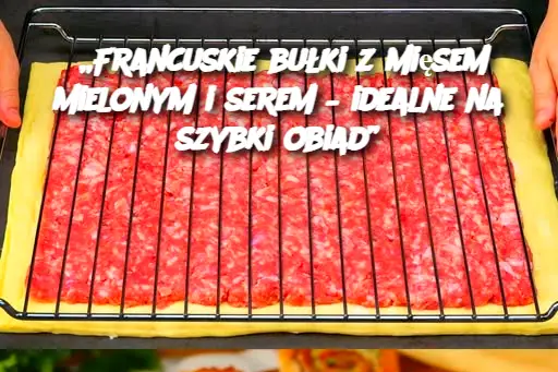 „Francuskie bułki z mięsem mielonym i serem – idealne na szybki obiad”