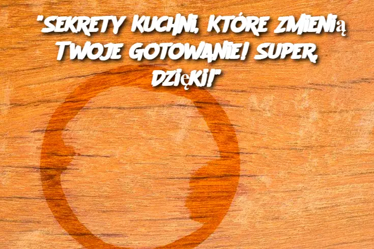 “Sekrety Kuchni, Które Zmienią Twoje Gotowanie! Super, Dzięki!”