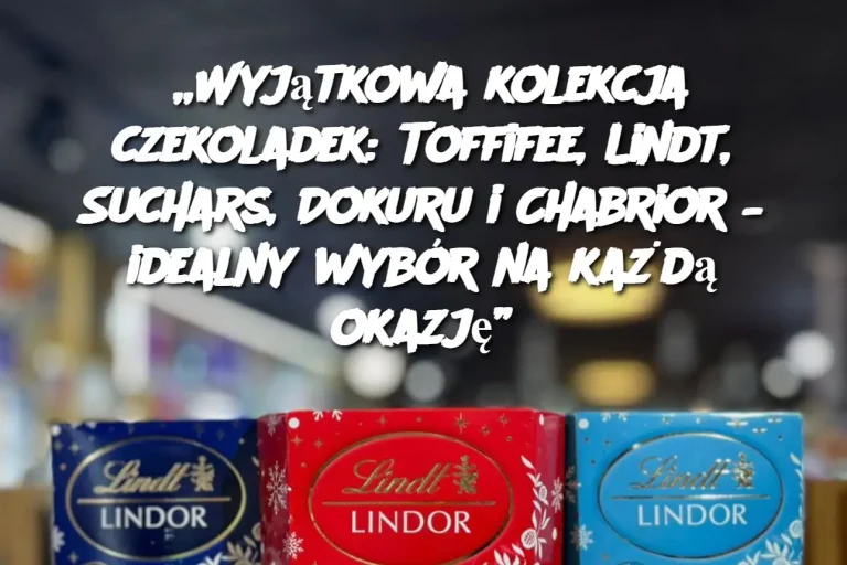 „Wyjątkowa kolekcja czekoladek: Toffifee, Lindt, Suchars, Dokuru i Chabrior – idealny wybór na każdą okazję”